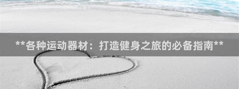 意昂3集团官网网址：**各种运动器材：打造健身之旅的