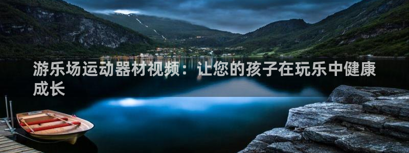 意昂3集团官网首页:游乐场运动器材视频:让您的孩子在玩乐中健